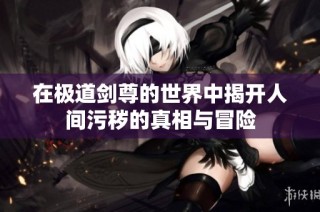 在极道剑尊的世界中揭开人间污秽的真相与冒险