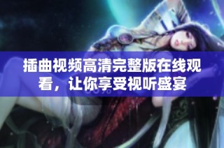 插曲视频高清完整版在线观看，让你享受视听盛宴