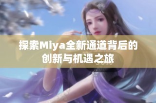 探索Miya全新通道背后的创新与机遇之旅