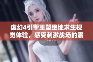 虚幻4引擎重塑绝地求生视觉体验，感受刺激战场的震撼魅力