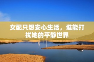 女配只想安心生活，谁能打扰她的平静世界