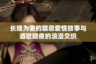 长嫂为妻的禁忌爱情故事与酒歌暗夜的浪漫交织