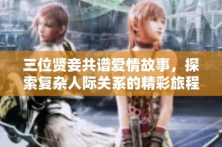 三位贤妾共谱爱情故事，探索复杂人际关系的精彩旅程