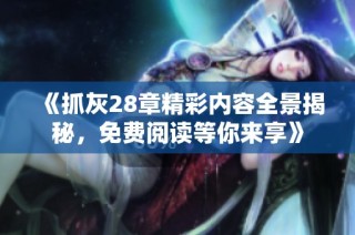 《抓灰28章精彩内容全景揭秘，免费阅读等你来享》
