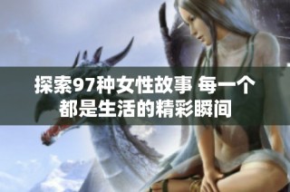 探索97种女性故事 每一个都是生活的精彩瞬间
