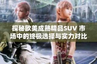 探秘欧美成熟精品SUV 市场中的终极选择与实力对比