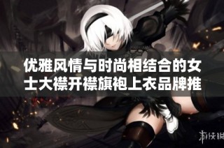 优雅风情与时尚相结合的女士大襟开襟旗袍上衣品牌推荐