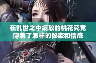在乱世之中绽放的桃花究竟隐藏了怎样的秘密和情感