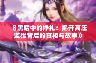 《黑暗中的挣扎：揭开高压监狱背后的真相与故事》