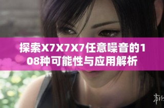 探索X7X7X7任意噪音的108种可能性与应用解析