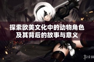 探索欧美文化中的动物角色及其背后的故事与意义