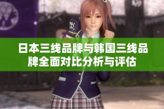 日本三线品牌与韩国三线品牌全面对比分析与评估
