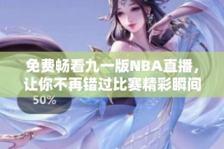 免费畅看九一版NBA直播，让你不再错过比赛精彩瞬间