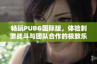 畅玩PUBG国际版，体验刺激战斗与团队合作的极致乐趣