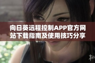 向日葵远程控制APP官方网站下载指南及使用技巧分享