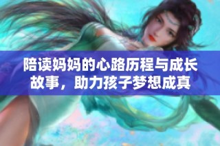 陪读妈妈的心路历程与成长故事，助力孩子梦想成真