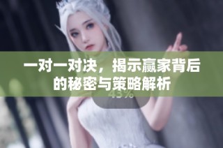 一对一对决，揭示赢家背后的秘密与策略解析