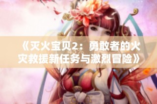 《灭火宝贝2：勇敢者的火灾救援新任务与激烈冒险》