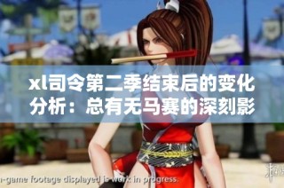 xl司令第二季结束后的变化分析：总有无马赛的深刻影响与讨论