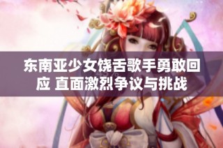 东南亚少女饶舌歌手勇敢回应 直面激烈争议与挑战