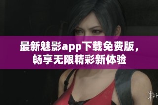 最新魅影app下载免费版，畅享无限精彩新体验
