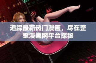 追踪最新热门漫画，尽在歪歪漫画网平台探秘