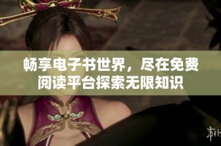 畅享电子书世界，尽在免费阅读平台探索无限知识
