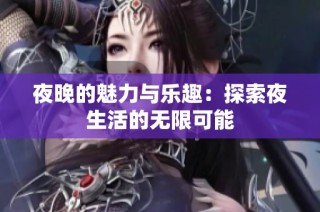 夜晚的魅力与乐趣：探索夜生活的无限可能