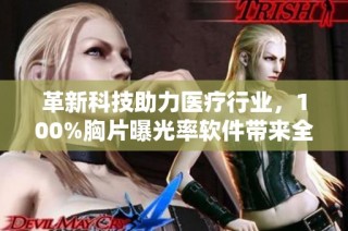 革新科技助力医疗行业，100%胸片曝光率软件带来全新体验