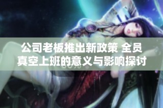 公司老板推出新政策 全员真空上班的意义与影响探讨
