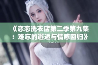《恋恋洗衣店第二季第九集：难忘的邂逅与情感回归》
