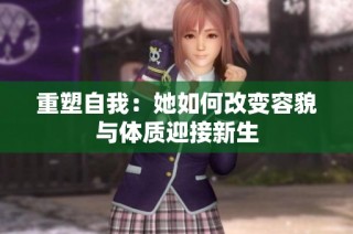 重塑自我：她如何改变容貌与体质迎接新生