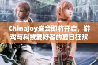 ChinaJoy盛会即将开启，游戏与科技爱好者的夏日狂欢