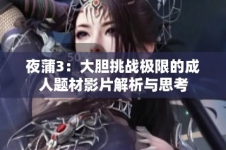 夜蒲3：大胆挑战极限的成人题材影片解析与思考