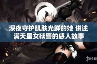 深夜守护肌肤光鲜的她 讲述满天星女狱警的感人故事