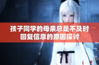 孩子同学的母亲总是不及时回复信息的原因探讨