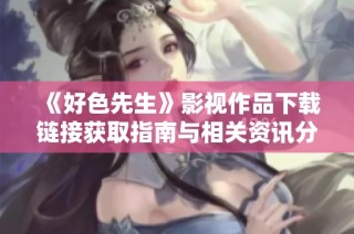 《好色先生》影视作品下载链接获取指南与相关资讯分享