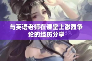 与英语老师在课堂上激烈争论的经历分享