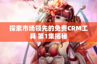 探索市场领先的免费CRM工具 第1集揭秘