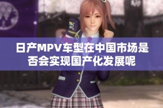 日产MPV车型在中国市场是否会实现国产化发展呢