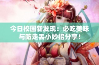 今日校园新发现：必吃美味与防走丢小妙招分享！