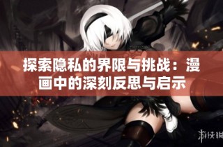 探索隐私的界限与挑战：漫画中的深刻反思与启示