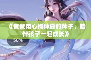 《爸爸用心播种爱的种子，陪伴孩子一起成长》