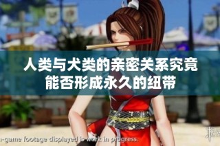 人类与犬类的亲密关系究竟能否形成永久的纽带
