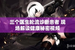 三个医生轮流诊断患者 现场解读健康秘密视频