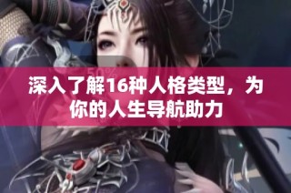 深入了解16种人格类型，为你的人生导航助力