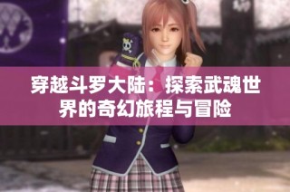 穿越斗罗大陆：探索武魂世界的奇幻旅程与冒险