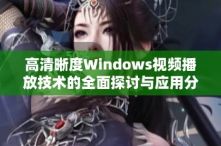 高清晰度Windows视频播放技术的全面探讨与应用分析