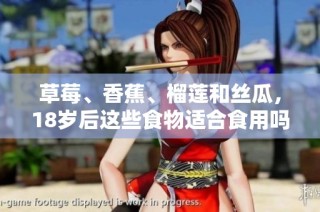 草莓、香蕉、榴莲和丝瓜，18岁后这些食物适合食用吗