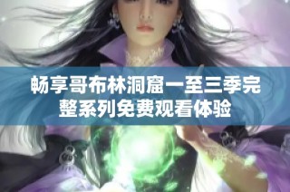 畅享哥布林洞窟一至三季完整系列免费观看体验